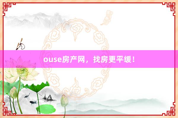 ouse房产网,找房更平缓!