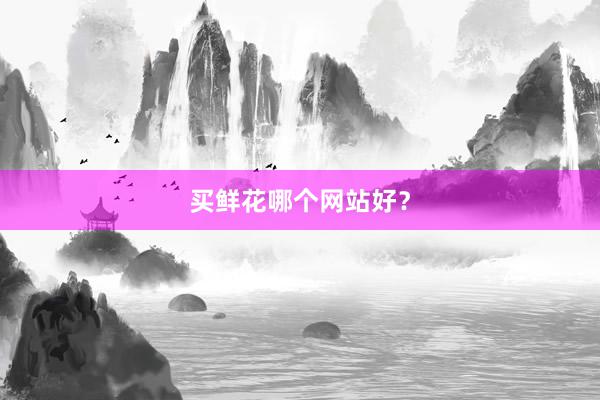 买鲜花哪个网站好？