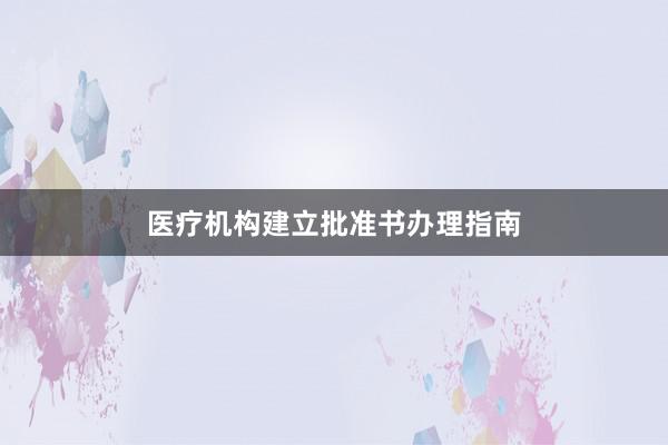 医疗机构建立批准书办理指南