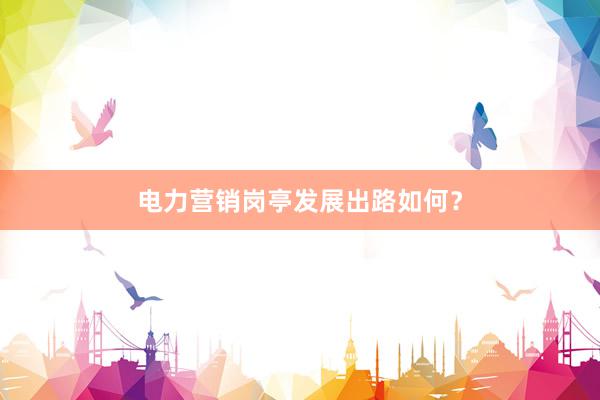 电力营销岗亭发展出路如何？